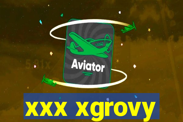 xxx xgrovy